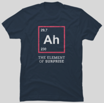 The element of Ah shirt: the element of surprise.